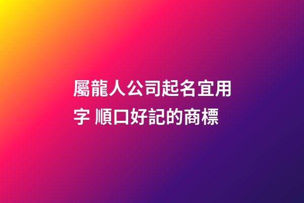 屬龍人公司起名宜用字 順口好記的商標-第1張-公司起名-玄機派